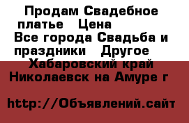 Продам Свадебное платье › Цена ­ 20 000 - Все города Свадьба и праздники » Другое   . Хабаровский край,Николаевск-на-Амуре г.